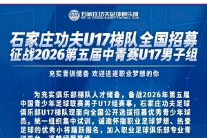 石家庄功夫足球俱乐部U17梯队向全国公开选拔招募优秀青少年球员